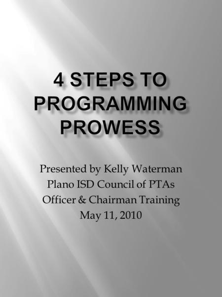 Presented by Kelly Waterman Plano ISD Council of PTAs Officer & Chairman Training May 11, 2010.