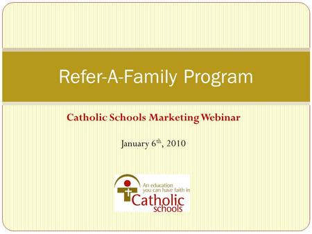 Catholic Schools Marketing Webinar January 6 th, 2010 Refer-A-Family Program.