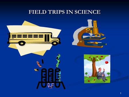 FIELD TRIPS IN SCIENCE 1. TABLE OF CONTENTS 1. Reasons for field trips and 2. Planning 3. Choosing a destination 4. Safety consideration and accommodating.