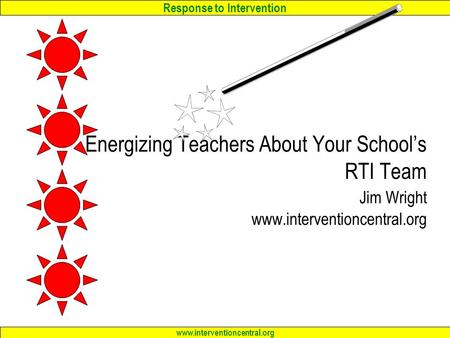 Response to Intervention www.interventioncentral.org Energizing Teachers About Your School’s RTI Team Jim Wright www.interventioncentral.org.