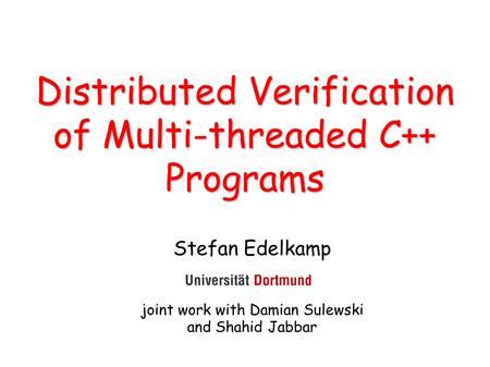 Distributed Verification of Multi-threaded C++ Programs Stefan Edelkamp joint work with Damian Sulewski and Shahid Jabbar.