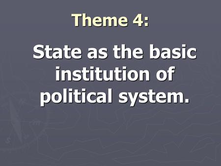 Theme 4: State as the basic institution of political system.