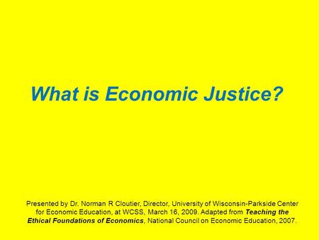 What is Economic Justice? Presented by Dr. Norman R Cloutier, Director, University of Wisconsin-Parkside Center for Economic Education, at WCSS, March.
