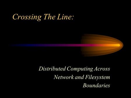 Crossing The Line: Distributed Computing Across Network and Filesystem Boundaries.