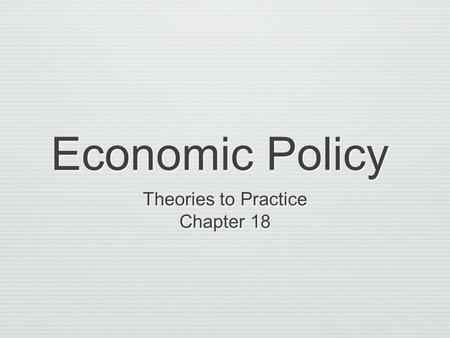 Economic Policy Theories to Practice Chapter 18 Theories to Practice Chapter 18.