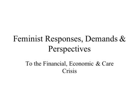 Feminist Responses, Demands & Perspectives To the Financial, Economic & Care Crisis.