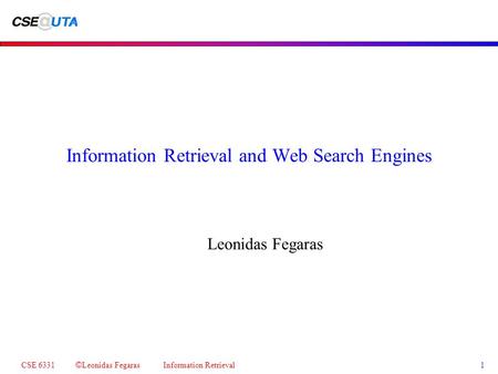 CSE 6331 © Leonidas Fegaras Information Retrieval 1 Information Retrieval and Web Search Engines Leonidas Fegaras.