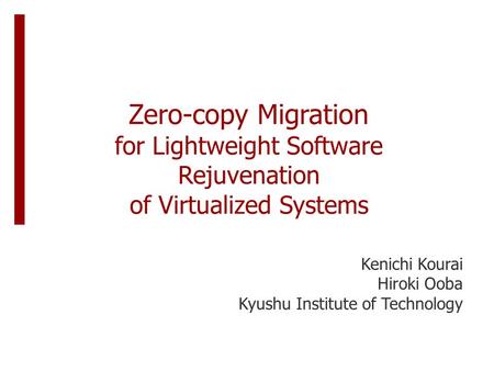 Zero-copy Migration for Lightweight Software Rejuvenation of Virtualized Systems Kenichi Kourai Hiroki Ooba Kyushu Institute of Technology.