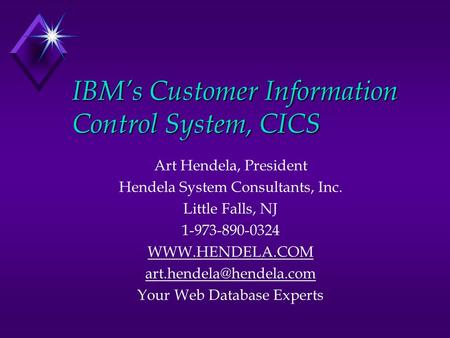 IBM’s Customer Information Control System, CICS Art Hendela, President Hendela System Consultants, Inc. Little Falls, NJ 1-973-890-0324 WWW.HENDELA.COM.