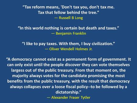 “Tax reform means, 'Don't tax you, don't tax me. Tax that fellow behind the tree.” ― Russell B Long “In this world nothing is certain but death and taxes.”