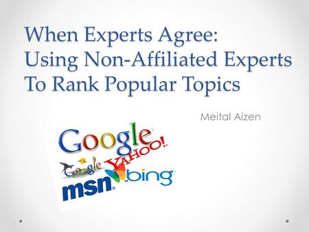 When Experts Agree: Using Non-Affiliated Experts To Rank Popular Topics Meital Aizen.