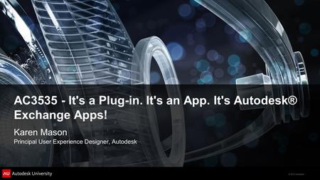 © 2012 Autodesk AC3535 - It's a Plug-in. It's an App. It's Autodesk® Exchange Apps! Karen Mason Principal User Experience Designer, Autodesk.
