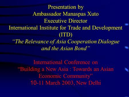 Presentation by Ambassador Manaspas Xuto Executive Director International Institute for Trade and Development (ITD) “The Relevance of Asia Cooperation.