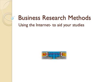 Business Research Methods Using the Internet- to aid your studies.
