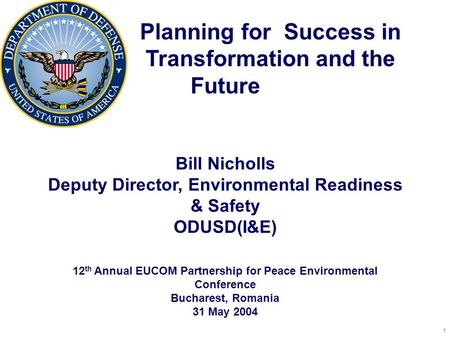 1 Planning for Success in Transformation and the Future Bill Nicholls Deputy Director, Environmental Readiness & Safety ODUSD(I&E) 12 th Annual EUCOM Partnership.