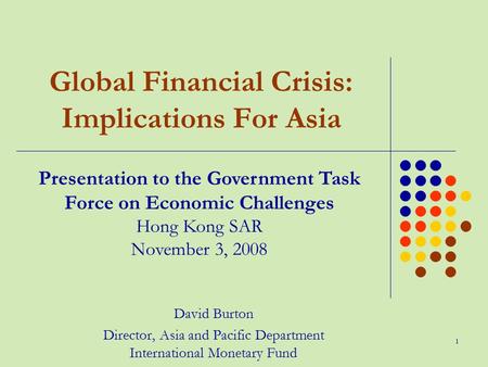 1 Global Financial Crisis: Implications For Asia David Burton Director, Asia and Pacific Department International Monetary Fund Presentation to the Government.
