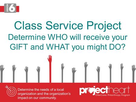 Class Service Project Determine WHO will receive your GIFT and WHAT you might DO?