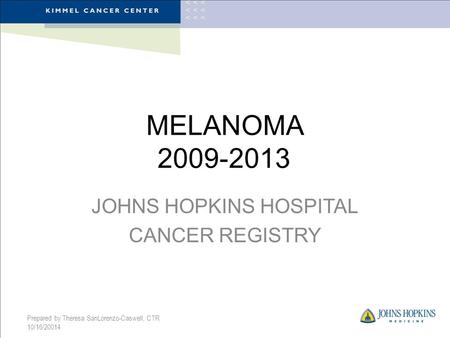 MELANOMA 2009-2013 JOHNS HOPKINS HOSPITAL CANCER REGISTRY Prepared by Theresa SanLorenzo-Caswell, CTR 10/16/20014.
