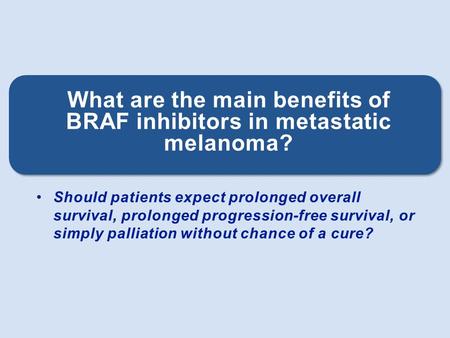 What are the main benefits of BRAF inhibitors in metastatic melanoma?