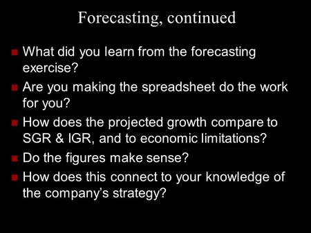 Forecasting, continued What did you learn from the forecasting exercise? Are you making the spreadsheet do the work for you? How does the projected growth.