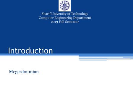 Introduction Megerdoumian Sharif University of Technology Computer Engineering Department 2013 Fall Semester.