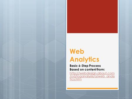 Web Analytics Basic 6-Step Process Based on content from:  /od/loganalysis/a/web_analy tics.htm.