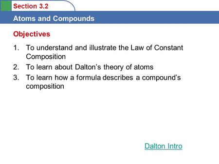 Section 3.2 Atoms and Compounds Objectives 1.To understand and illustrate the Law of Constant Composition 2.To learn about Dalton’s theory of atoms 3.To.