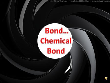 Bond… Chemical Bond.
