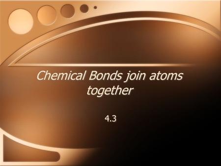 Chemical Bonds join atoms together 4.3. Ionic Bonds One type of chemical bond, an ionic bond, occurs when an atom transfers an electron to another atom.ionic.