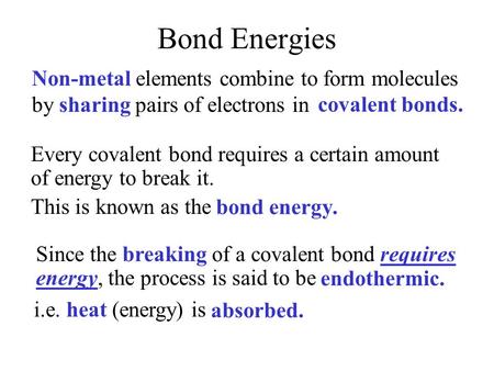 Bond Energies Non-metal elements combine to form molecules by sharing pairs of electrons in covalent bonds. bond energy. Every covalent bond requires.