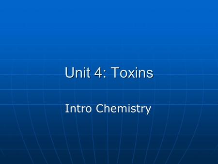 Unit 4: Toxins Intro Chemistry. Chemical Toxins Chemistry is the study of matter and the changes that it undergoes. Chemistry is the study of matter and.