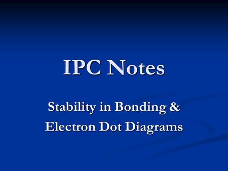 IPC Notes Stability in Bonding & Electron Dot Diagrams.