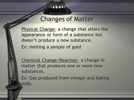 Changes of Matter Physical Change- a change that alters the appearance or form of a substance but doesn’t produce a new substance. Ex: melting a sample.