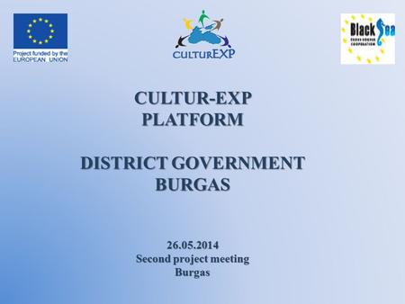 CULTUR-EXPPLATFORM DISTRICT GOVERNMENT BURGAS 26.05.2014 Second project meeting Burgas.
