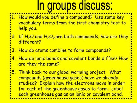 1.How would you define a compound? Use some key vocabulary terms from the first chemistry test to help you. 2.If H 2 O and H 2 O 2 are both compounds,