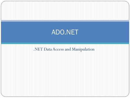 .NET Data Access and Manipulation ADO.NET. Overview What is ADO.NET? Disconnected vs. connected data access models ADO.NET Architecture ADO.NET Core Objects.