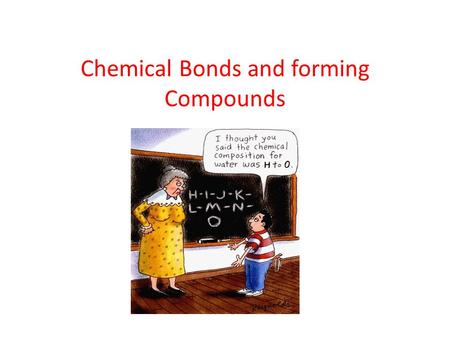 Chemical Bonds and forming Compounds. How is a Compound formed? A compound is formed when two or more elements combine. In order to combine, they must.