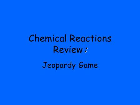 : Chemical Reactions Review: Jeopardy Game. $300 $400 $500 $100 $200 $300 $400 $500 $100 $200 $300 $400 $500 $100 $200 $300 $400 $500 $100 $200 $300 $400.