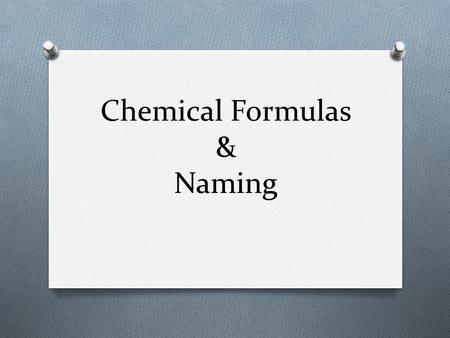 Chemical Formulas & Naming. What We Already Know O We have talked about pure substance being broken down into elements and compounds --more than one element.