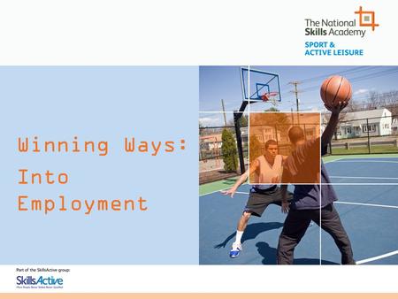Winning Ways: Into Employment. Winning Ways: Into Employment The National Skills Academy Working with Employers Meeting Employer Needs Welfare to Work.