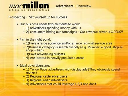 Advertisers: Overview Prospecting - Set yourself up for success Our business needs two elements to work: –1) advertisers spending money with us –2) consumers.
