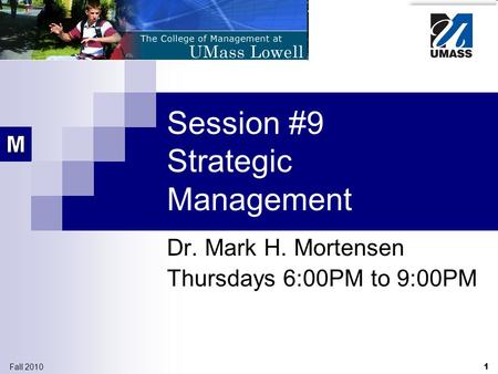 1 Fall 2010 Session #9 Strategic Management Dr. Mark H. Mortensen Thursdays 6:00PM to 9:00PM.