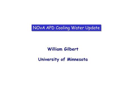 NOvA APD Cooling Water Update William Gilbert University of Minnesota.