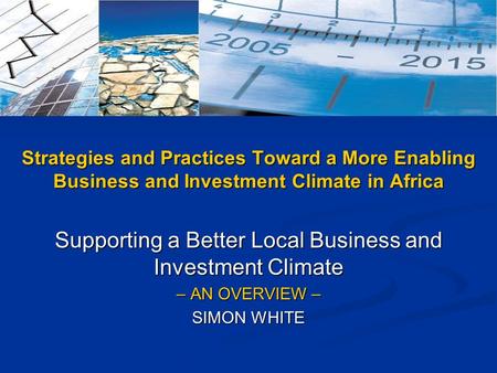 Supporting a Better Local Business and Investment Climate – AN OVERVIEW – SIMON WHITE Strategies and Practices Toward a More Enabling Business and Investment.