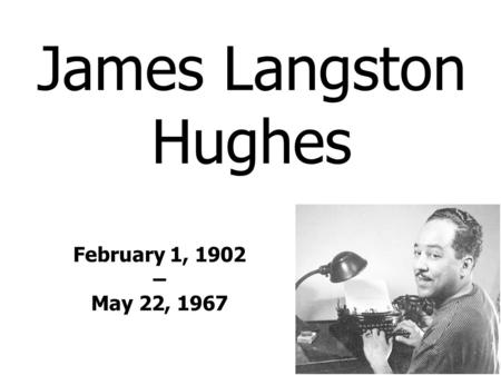 James Langston Hughes February 1, 1902 – May 22, 1967.