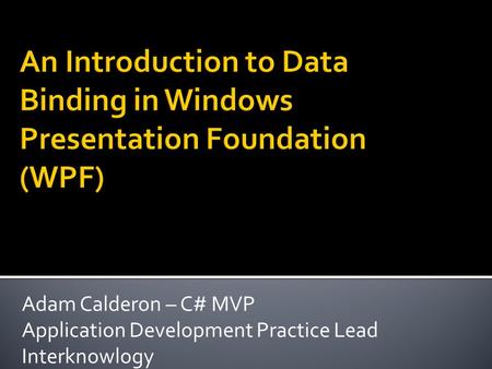 Adam Calderon – C# MVP Application Development Practice Lead Interknowlogy.