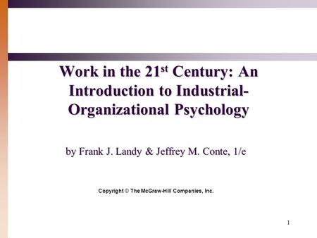 1 Work in the 21 st Century: An Introduction to Industrial- Organizational Psychology by Frank J. Landy & Jeffrey M. Conte, 1/e Copyright © The McGraw-Hill.