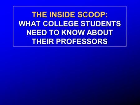 THE INSIDE SCOOP: WHAT COLLEGE STUDENTS NEED TO KNOW ABOUT THEIR PROFESSORS.