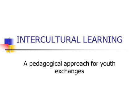 INTERCULTURAL LEARNING A pedagogical approach for youth exchanges.