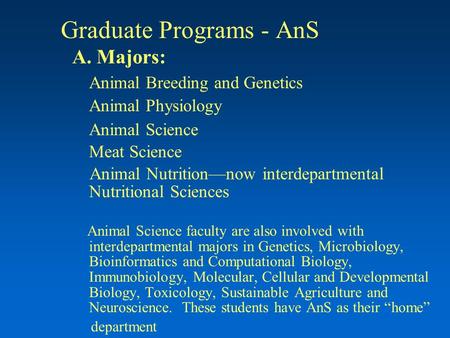 Graduate Programs - AnS A. Majors: Animal Breeding and Genetics Animal Physiology Animal Science Meat Science Animal Nutrition—now interdepartmental Nutritional.